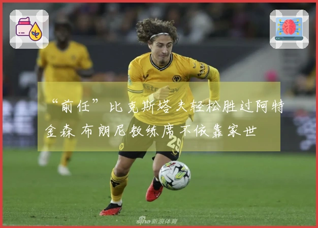 “前任”比克斯塔夫轻松胜过阿特金森 布朗尼教练席不依靠家世