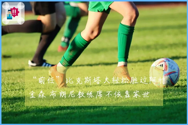 “前任”比克斯塔夫轻松胜过阿特金森 布朗尼教练席不依靠家世