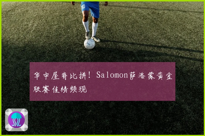 华中屋脊比拼！Salomon萨洛蒙黄金联赛佳绩频现