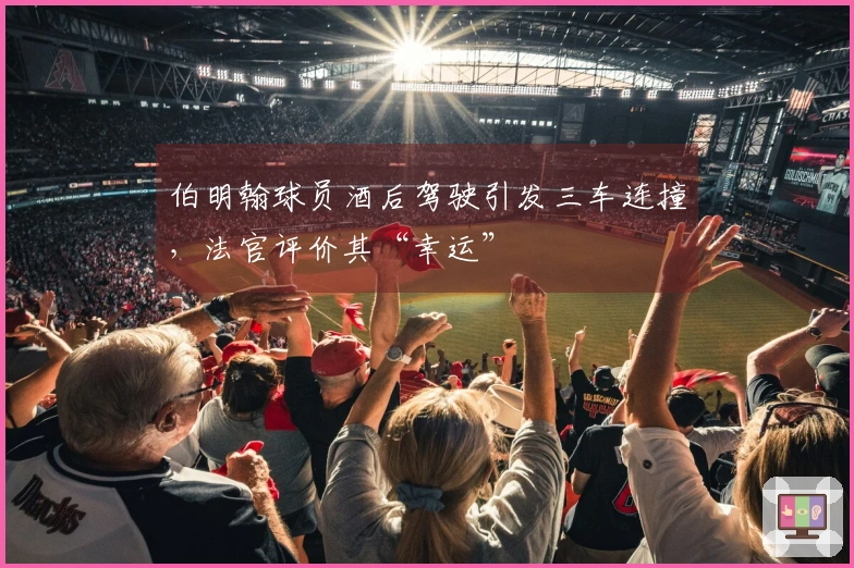 伯明翰球员酒后驾驶引发三车连撞，法官评价其“幸运”